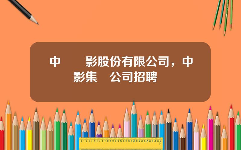 中國電影股份有限公司，中國電影集團公司招聘