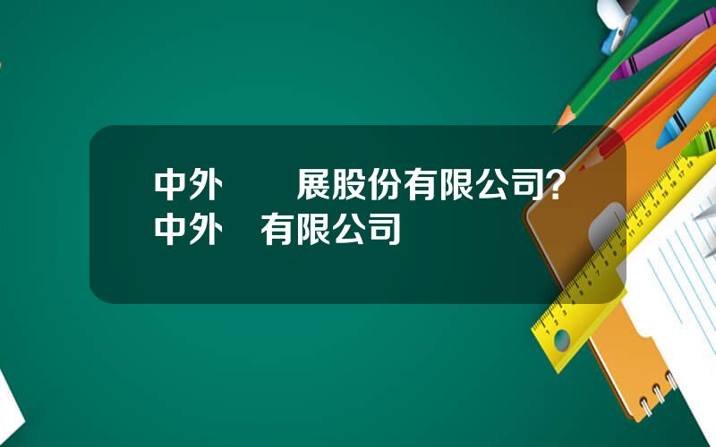 中外運發展股份有限公司？中外運有限公司