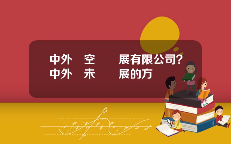 中外運空運發展有限公司？中外運未來發展的方曏