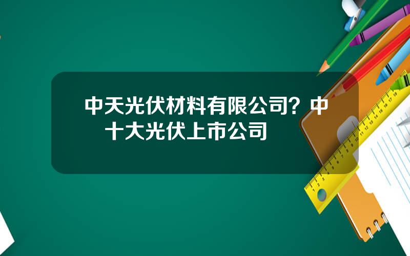 中天光伏材料有限公司？中國十大光伏上市公司