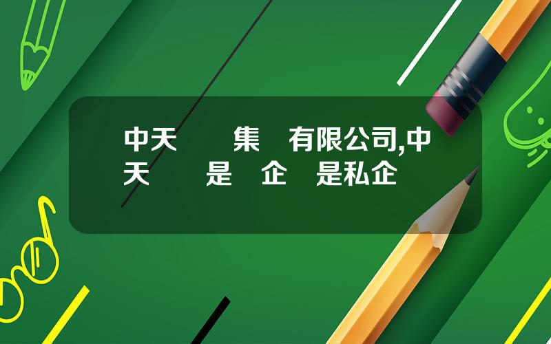 中天鋼鉄集團有限公司,中天鋼鉄是國企還是私企