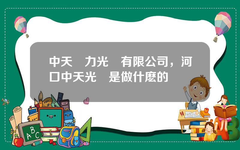 中天電力光纜有限公司，河口中天光纜是做什麽的