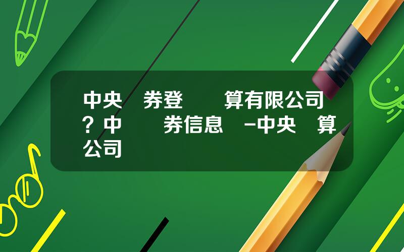 中央債券登記結算有限公司？中國債券信息網-中央結算公司