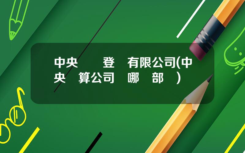 中央國債登記有限公司(中央結算公司歸哪個部門)
