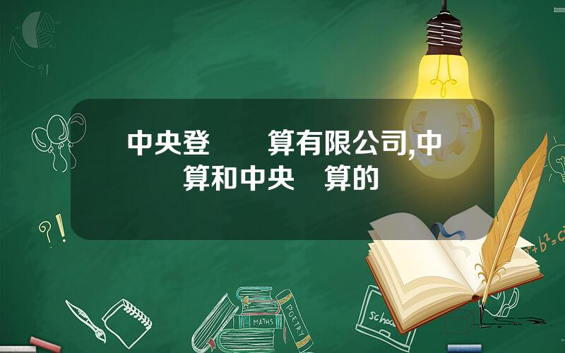 中央登記結算有限公司,中國結算和中央結算的區別