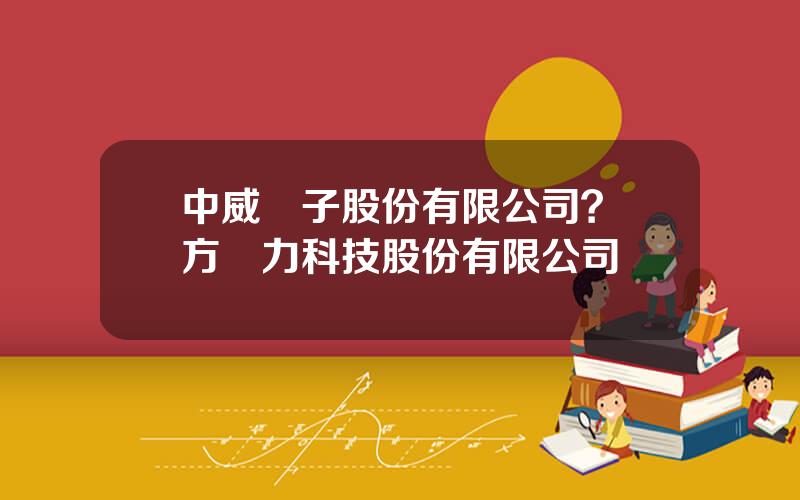 中威電子股份有限公司？東方網力科技股份有限公司