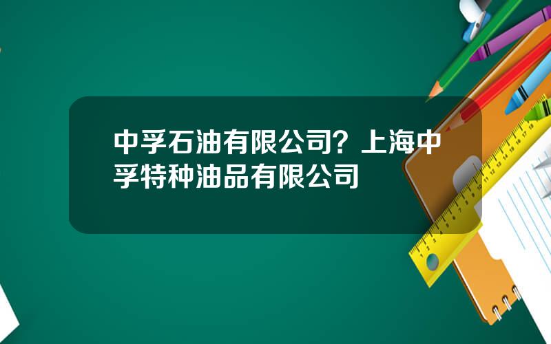 中孚石油有限公司？上海中孚特种油品有限公司