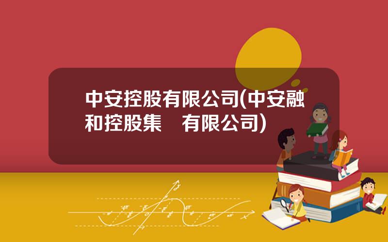 中安控股有限公司(中安融和控股集團有限公司)