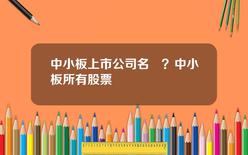 中小板上市公司名單？中小板所有股票