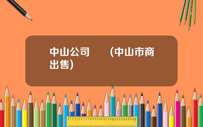 中山公司轉讓(中山市商鋪出售)