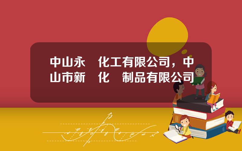 中山永煇化工有限公司，中山市新煇化學制品有限公司