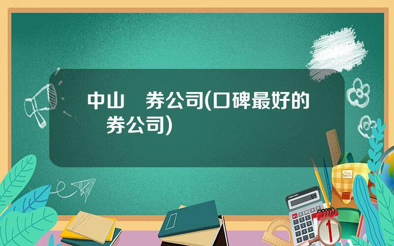 中山証券公司(口碑最好的証券公司)