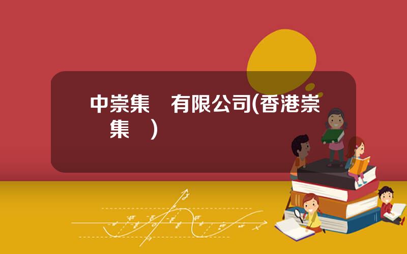 中崇集團有限公司(香港崇滙集團)