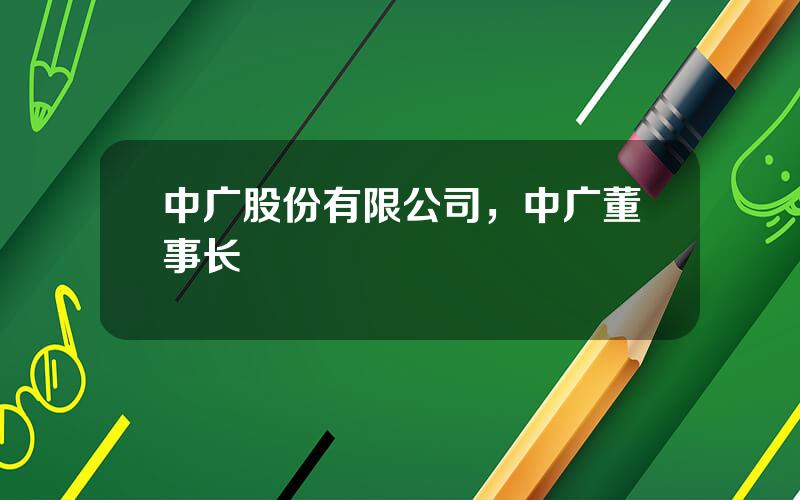 中广股份有限公司，中广董事长