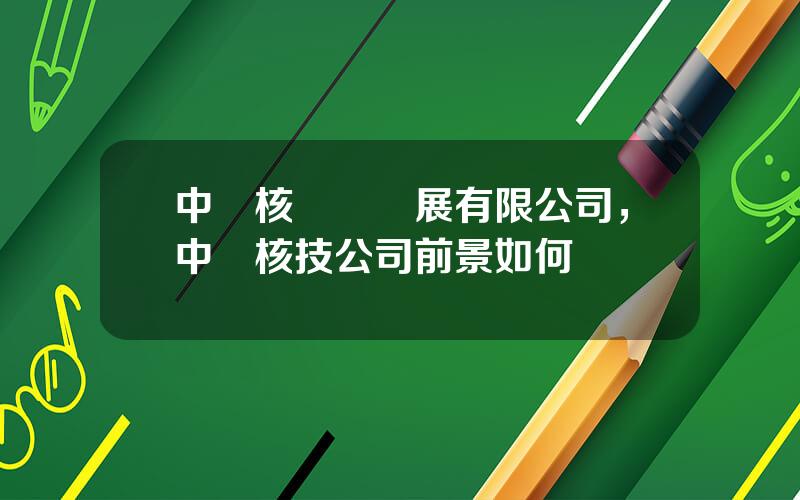 中廣核鈾業發展有限公司，中廣核技公司前景如何