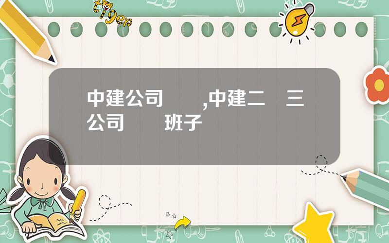 中建公司領導,中建二侷三公司領導班子