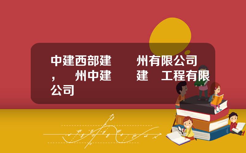 中建西部建設貴州有限公司，貴州中建偉業建設工程有限公司