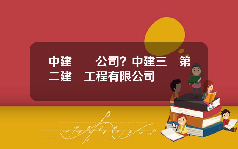 中建財務公司？中建三侷第二建設工程有限公司