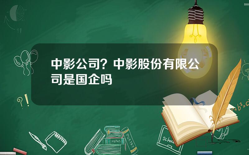 中影公司？中影股份有限公司是国企吗