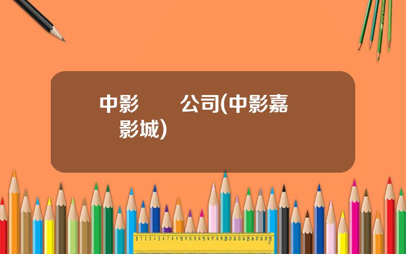 中影營銷公司(中影嘉萊國際影城)