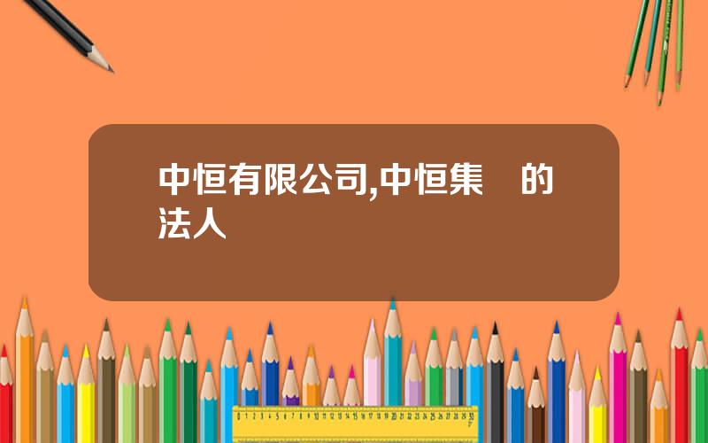 中恒有限公司,中恒集團的法人