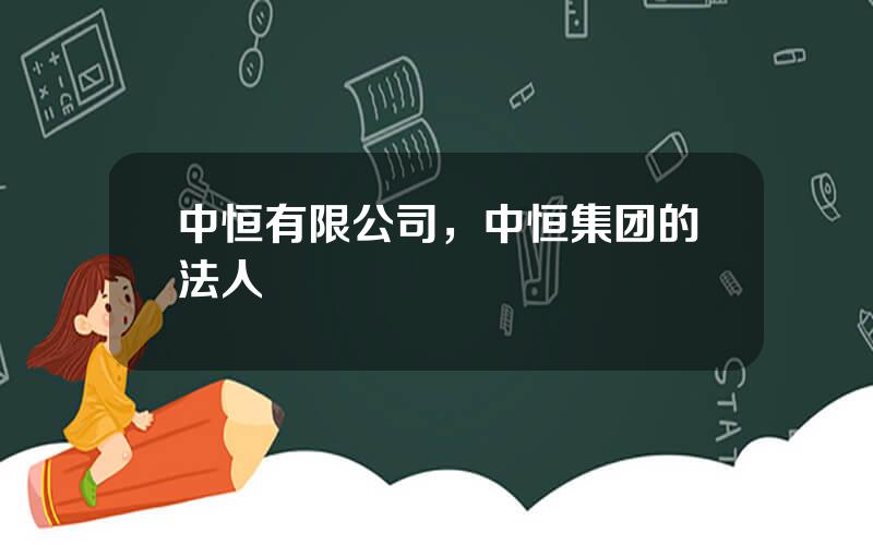 中恒有限公司，中恒集团的法人