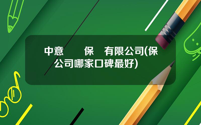 中意財産保險有限公司(保險公司哪家口碑最好)