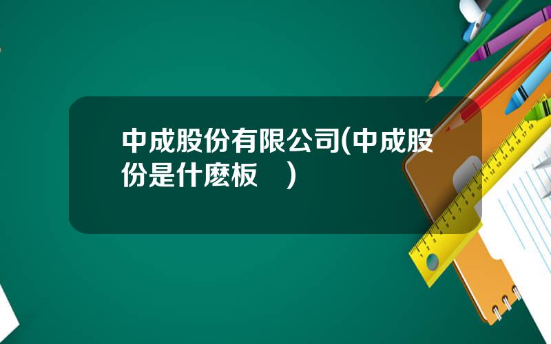 中成股份有限公司(中成股份是什麽板塊)