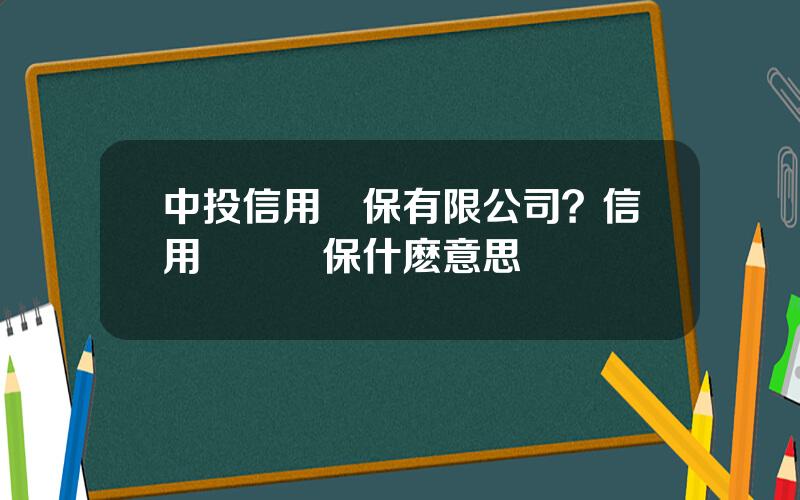 中投信用擔保有限公司？信用躰騐擔保什麽意思