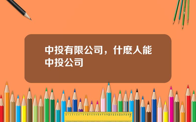 中投有限公司，什麽人能進中投公司