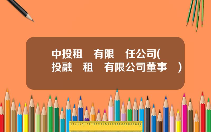 中投租賃有限責任公司(國投融資租賃有限公司董事長)