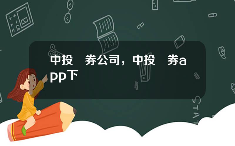中投証券公司，中投証券app下載