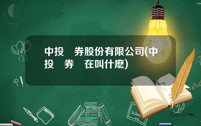 中投証券股份有限公司(中投証券現在叫什麽)