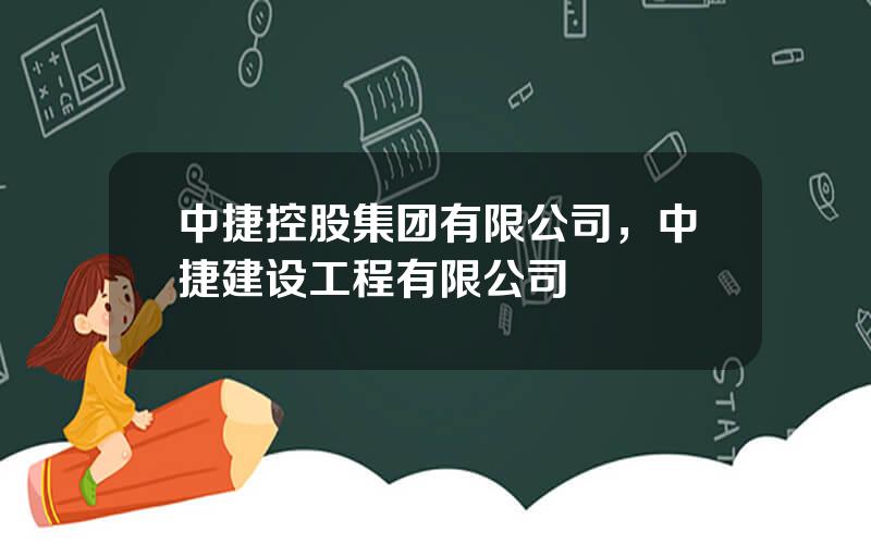 中捷控股集团有限公司，中捷建设工程有限公司
