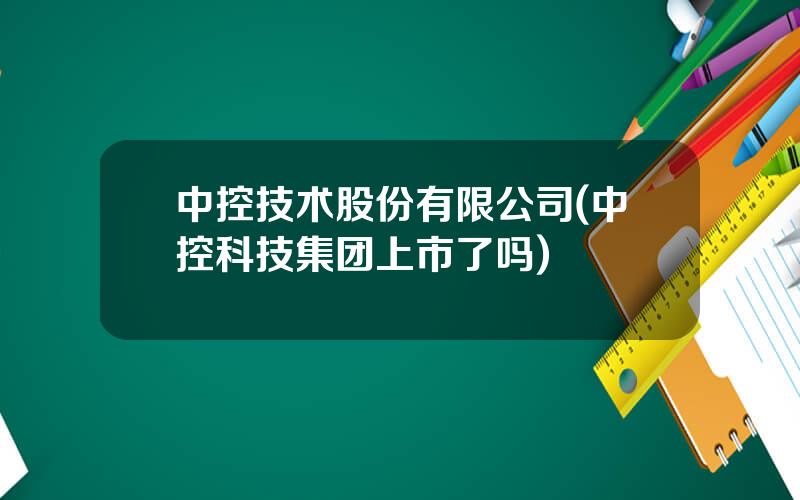 中控技术股份有限公司(中控科技集团上市了吗)