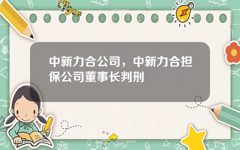 中新力合公司，中新力合担保公司董事长判刑