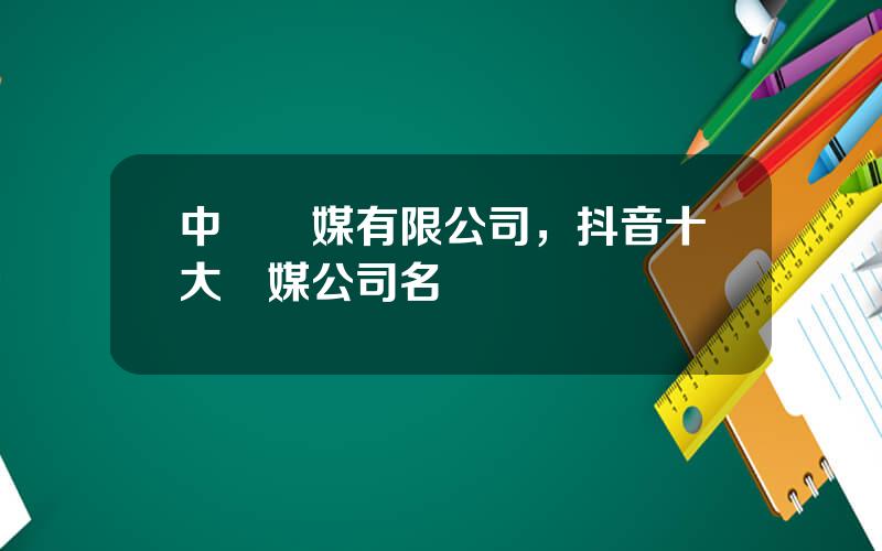 中眡傳媒有限公司，抖音十大傳媒公司名稱