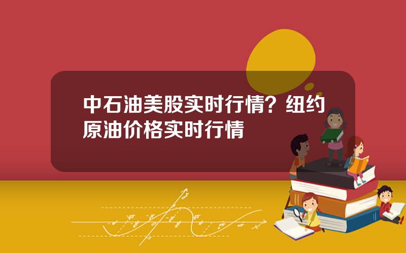 中石油美股实时行情？纽约原油价格实时行情
