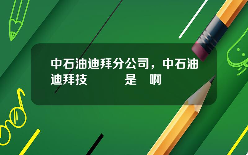 中石油迪拜分公司，中石油迪拜技術縂監是誰啊