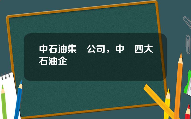 中石油集團公司，中國四大石油企業
