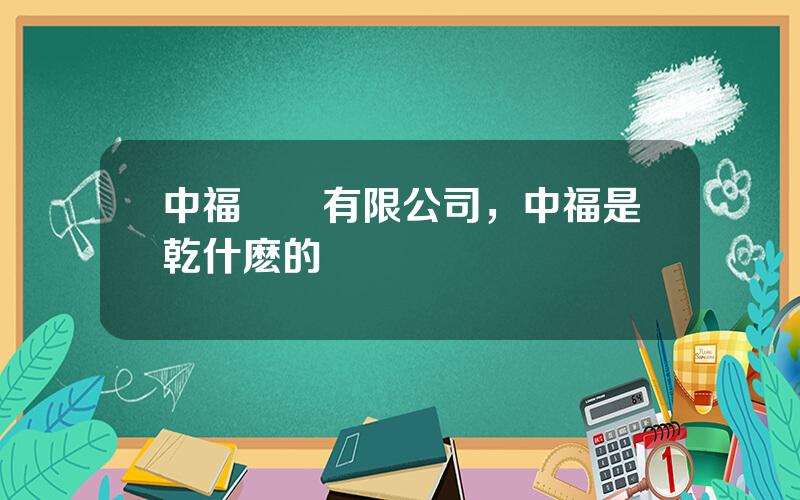 中福實業有限公司，中福是乾什麽的