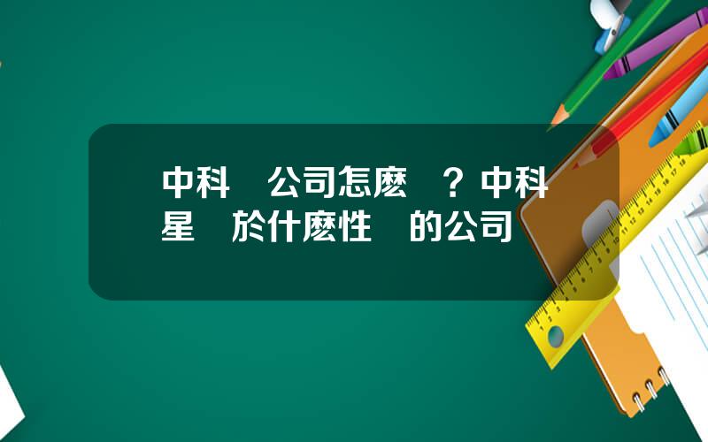 中科創公司怎麽樣？中科創星屬於什麽性質的公司