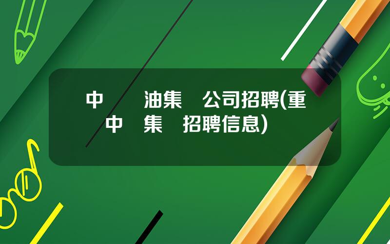 中穀糧油集團公司招聘(重慶中糧集團招聘信息)