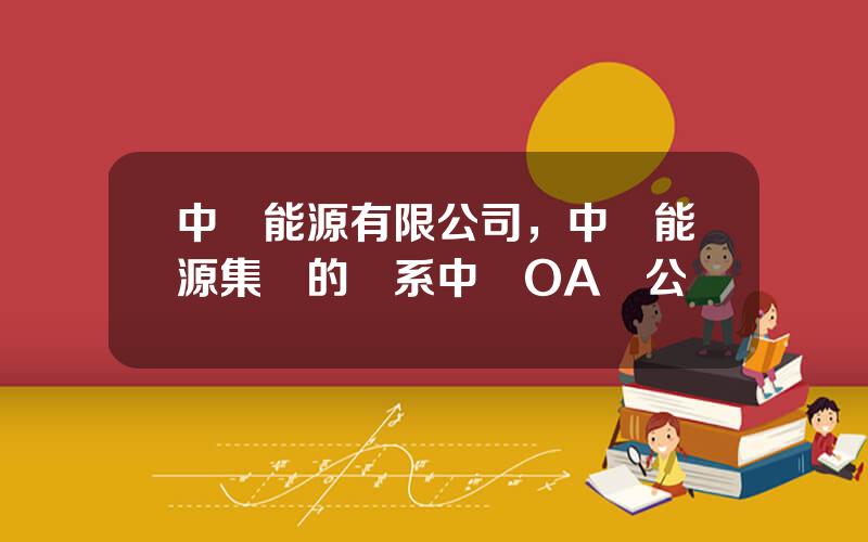 中聯能源有限公司，中聯能源集團的聯系中聯OA辦公