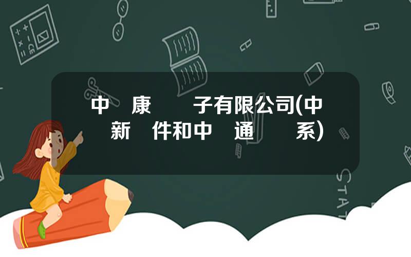 中興康訊電子有限公司(中興新軟件和中興通訊關系)