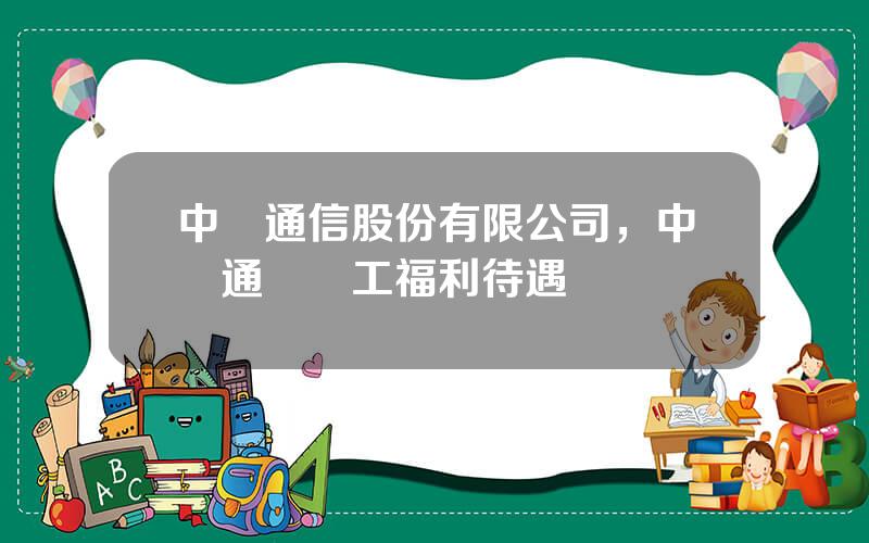 中興通信股份有限公司，中興通訊員工福利待遇