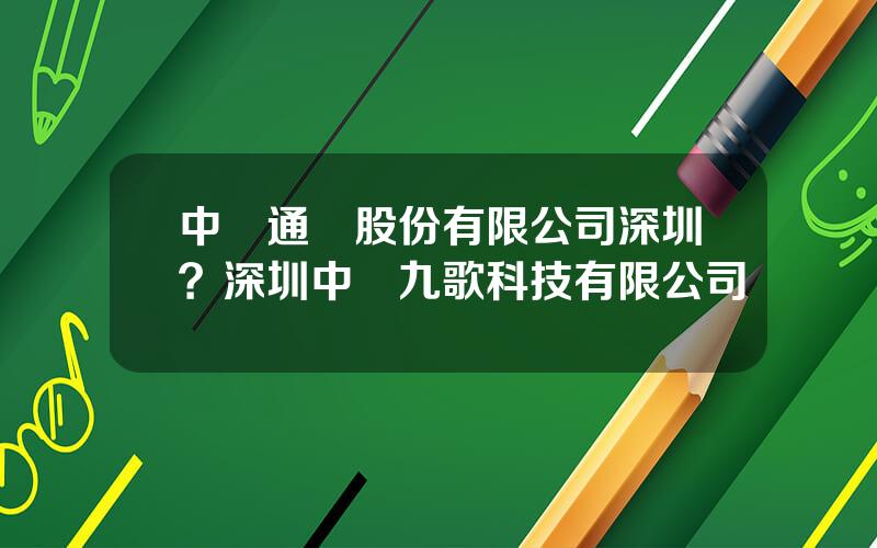 中興通訊股份有限公司深圳？深圳中興九歌科技有限公司