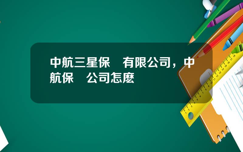 中航三星保險有限公司，中航保險公司怎麽樣