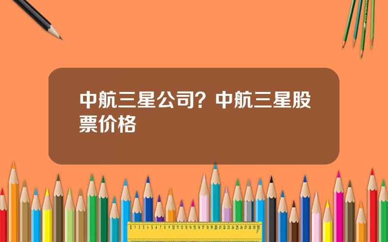 中航三星公司？中航三星股票价格