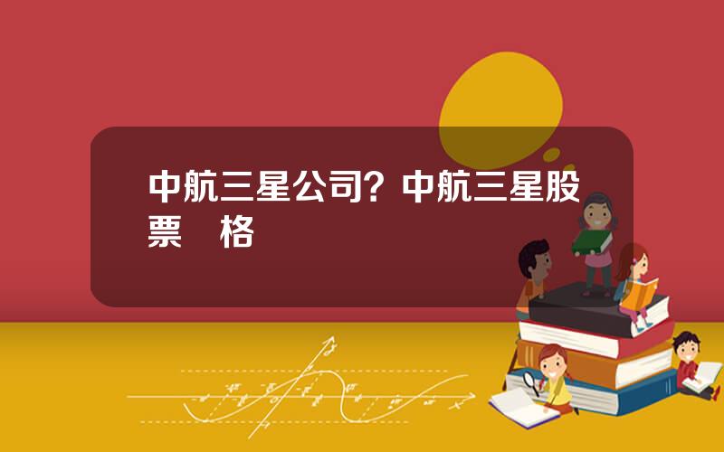 中航三星公司？中航三星股票價格